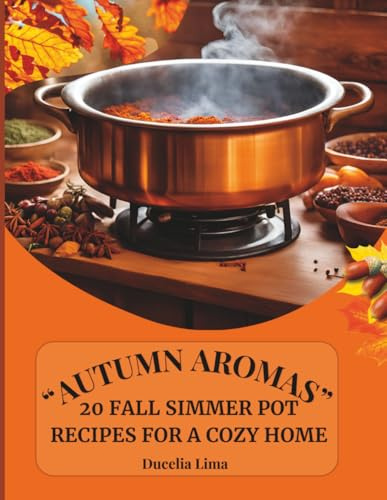 AUTUMN AROMAS: 20 Fall Simmer Pot Recipes for a Cozy Home.: “Transform Your Home with Simple and Cozy Fall Scents”