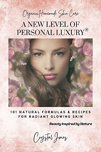 Organic Homemade Skin Care: A NEW LEVEL OF PERSONAL LUXURY - 101 Natural Formulas & Recipes for Radiant Glowing Skin: Beauty Inspired by Nature, Plant ... Paraben Free, Eco Friendly (English Edition)