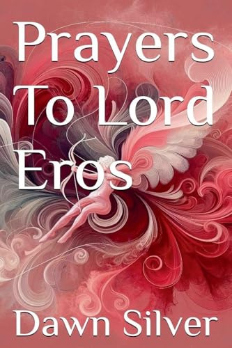 Prayers To Lord Eros (Prayers to the Greek Pantheon, Band 15)