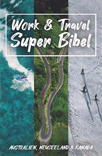 Work & Travel Super Bibel: Dein ultimativer Ratgeber für Work & Travel in Australien, Neuseeland und Kanada