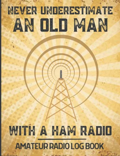 Never Underestimate an Old Man With A Ham Radio. Amateur Radio Log Book: Ideal Ham radio gifts for dad, husband, grandad, men to record and track Ham Radio Notes