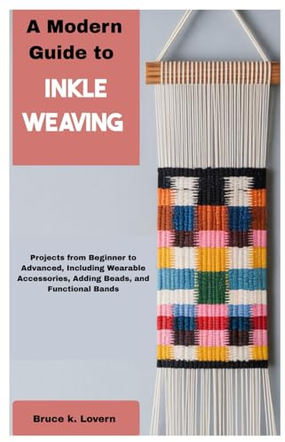 A Modern Guide to Inkle Weaving: Projects from Beginner to Advanced, Including Wearable Accessories, Adding Beads, and Functional Bands