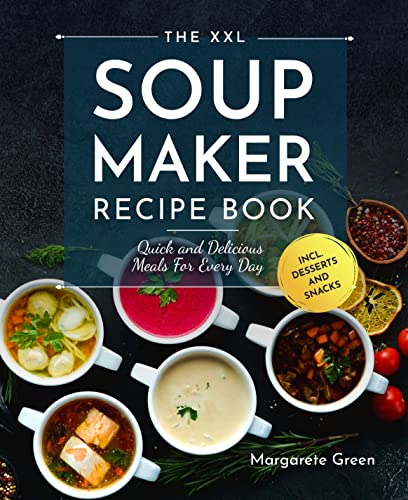 The XXL Soup Maker Recipe Book: Quick and Delicious Meals For Every Day incl. Desserts and Snacks