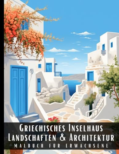 Griechisches Inselhaus Landschaften und Architektur Malbuch für Erwachsene: Malbuch mit wunderschönen Naturlandschaften und Fremden Gebäuden für ... und zur Entspannung – 50 Malseiten