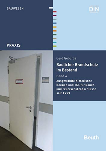 Baulicher Brandschutz im Bestand: Band 4: Ausgewählte historische Normen und TGL für Rauch- und Feuerschutzabschlüsse seit 1953 (Beuth Praxis)