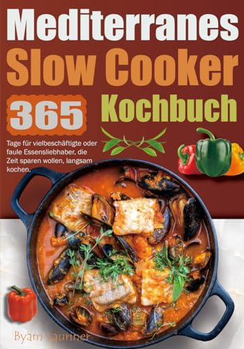 Mediterranes Slow Cooker Kochbuch: 365 Tage für vielbeschäftigte oder faule Essensliebhaber, die Zeit sparen wollen, langsam kochen.