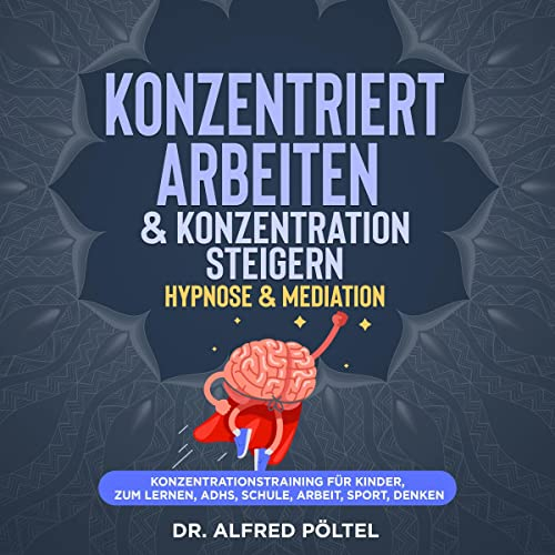 Konzentriert arbeiten & Konzentration steigern - Hypnose & Mediation: Konzentrationstraining für Kinder, zum Lernen, ADHS, Schule, Arbeit, Sport, Denken