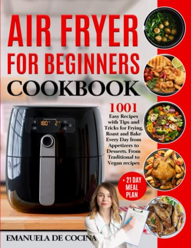 AIR FRYER FOR BEGINNERS COOKBOOK: 1001 Easy Recipes with Tips and Tricks for Frying, Roast and Bake Every Day from Appetizers to Desserts. From Traditional to Vegan Meals + 21 Day Meal Plan