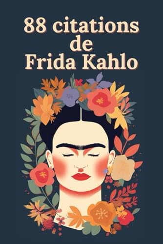 88 citations de Frida Kahlo: Paroles d'une Révolutionnaire : La Sagesse Intemporelle de Frida Kahlo