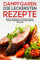 Dampfgaren die leckersten Rezepte Gesund, Zeitsparend und Einfach kochen mit dem Dampfgarer schonend Gerichte zubereiten
