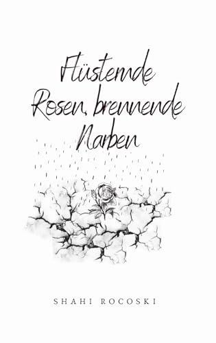 Lyrikband 4 X Short Story : Flüsternde Rosen, brennende Narben: Emotionale Gedanken&Gefühle eines liebenden/ zerbrochenen Herzens X Kurzerzählung nach einem wahren Ereignis