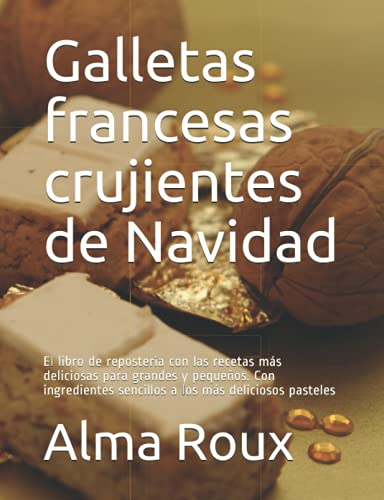 Galletas francesas crujientes de Navidad: El libro de repostería con las recetas más deliciosas para grandes y pequeños. Con ingredientes sencillos a los más deliciosos pasteles