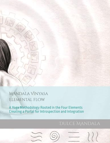 Mandala Vinyasa: Elemental Flow - A Yoga Methodology Rooted in the Four Elements Creating a Portal for Introspection and Integration