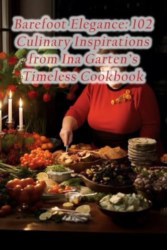 Barefoot Elegance: 102 Culinary Inspirations from Ina Garten's Timeless Cookbook