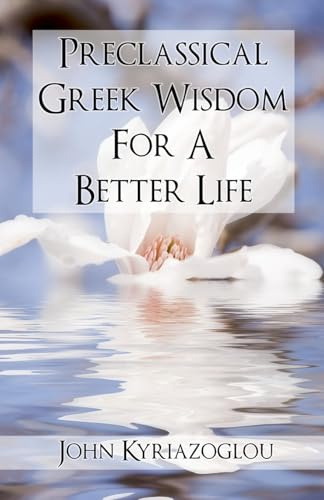 Pre-Classical Greek Wisdom For A Better Life