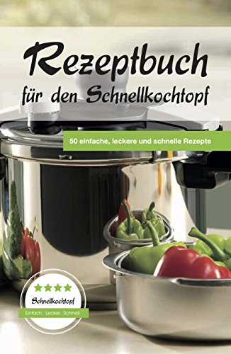 Rezeptbuch für den Schnellkochtopf: 50 einfache, leckere und schnelle Rezepte