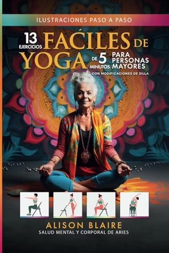 13 Ejercicios de Yoga Fáciles de 5 Minutos con Modificaciones en Silla para Personas Mayores: Elimina el estrés y mejora la calidad del sueño, la ... agudiza la claridad mental y la concentración