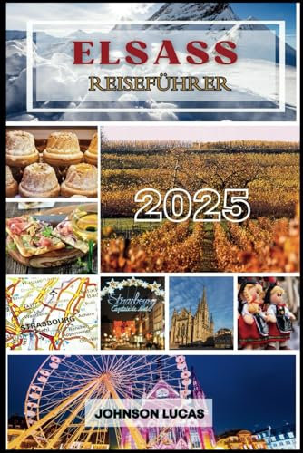 ELSASS Reiseführer 2025: Entdecken Sie Straßburg, Colmar und die bezaubernde Weinstraße