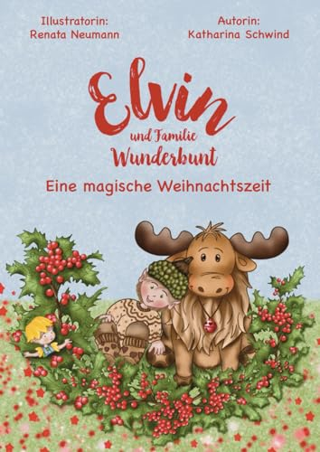 Elvin und Familie Wunderbunt: Eine magische Weihnachtszeit: Weihnachten mit Wichtel Elvin und Rentier Knut-Olaf: lustige Streiche, wundersame ... für ätherische Öle für die ganze Familie
