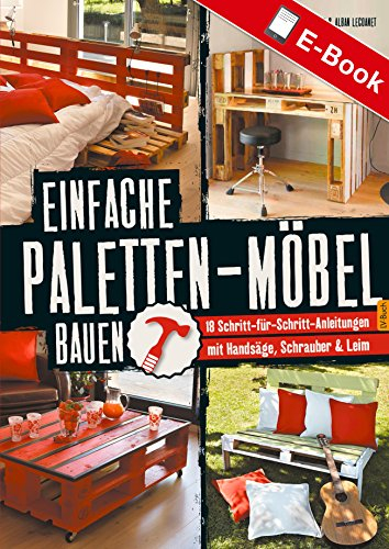 Einfache Paletten-Möbel bauen: 18 Schritt-für-Schritt-Anleitungen mit Handsäge, Schrauber & Leim