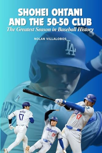 Shohei Ohtani and the 50-50 Club: The Greatest Season in Baseball History: Shohei Ohtani and the 50-50 Club: How One Player Redefined Baseball with Unprecedented Power and Speed