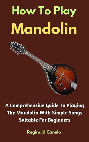 How To Play Mandolin: A Comprehensive Guide To Playing The Mandolin With Simple Songs Suitable For Beginners