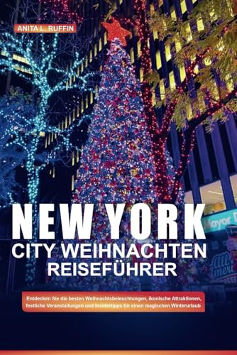NEW YORK CITY WEIHNACHTEN REISEFÜHRER: Entdecken Sie die besten Weihnachtsbeleuchtungen, ikonische Attraktionen, festliche Veranstaltungen und Insidertipps für einen magischen Winterurlaub