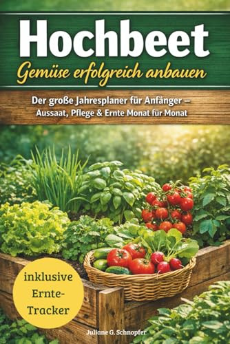 Hochbeet Gemüse erfolgreich anbauen Der große Jahresplaner für Anfänger – Aussaat, Pflege & Ernte Monat für Monat: Mit Pflanzplänen, ... Ernte-Tracker für ein ganzes Gartenjahr