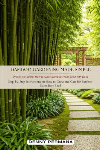 Bamboo Gardening Made Simple: Unlock the Secret How to Grow Bamboo from Seed with Ease: Step-by-Step Instructions for Growing and Caring For Bamboo Plants from Seed
