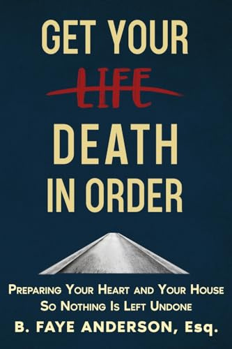 Get Your Death in Order: Preparing Your Heart and Your House So Nothing Is Left Undone