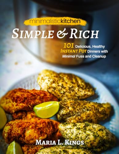 Minimalistic Kitchen - Simple & Rich: 101 Delicious, Healthy Instant Pot Dinners with Minimal Fuss and Cleanup