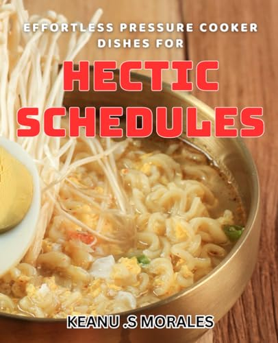 Effortless Pressure Cooker Dishes For Hectic Schedules: Quick and Easy Pressure Cooker dishes for Busy Lives