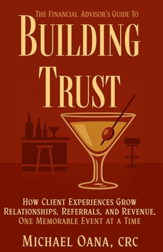 The Financial Advisor's Guide to Building Trust: How Financial Professionals Grow Relationships, Referrals, and Revenue-One Memorable Event at a Time