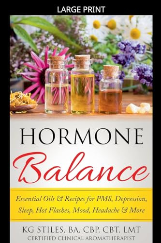 Hormone Balance Essential Oils & Recipes for PMS, Depression, Sleep, Hot Flashes, Mood, Headache & More (Essential Oil Wellness)