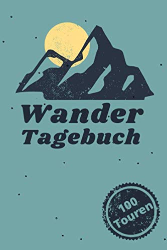 Wandertagebuch 100 Touren: Praktisches Wanderbuch für Wanderer und Bergsteiger - Zum festhalten der schönsten Wander- und Bergtouren - Handliches A5 Format