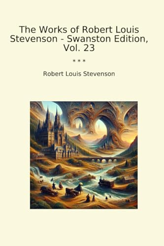 The Works of Robert Louis Stevenson - Swanston Edition, Vol. 23 (Classic Books)