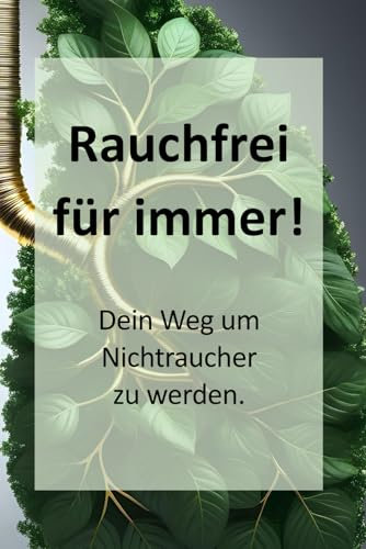 Rauchfrei für immer! - Dein Weg um Nichtraucher zu werden.: Endlich rauchfrei: In 30 Tagen raus aus der Sucht – Dein kompletter Ausstieg mit Plan, Übungen und Erfolgstipps.