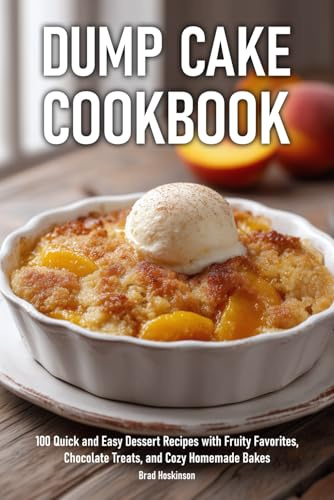 Dump Cake Cookbook: 100 Quick and Easy Dessert Recipes with Fruity Favorites, Chocolate Treats, and Cozy Homemade Bakes