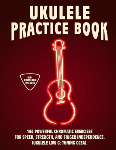 Ukulele Practice Book: 144 Chromatic Exercises to Boost Speed, Dexterity, and Strength in Your Ukulele Workout! Low G Tuning Version (GCEA). Beginner to Advanced. Notes and Tabs.