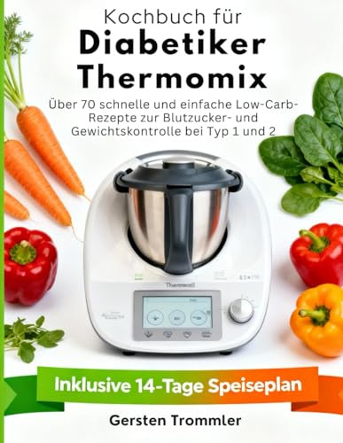 kochbuch für diabetiker thermomix: Über 70 schnelle und einfache Low-Carb-Rezepte zur Blutzucker- und Gewichtskontrolle bei Typ 1 und 2