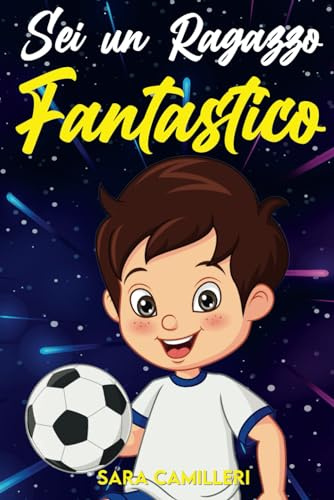 Sei un ragazzo fantastico: Un libro per bambini che ispira fiducia in sé stessi, coraggio, forza interiore e insegna l’importanza di credere nei propri sogni