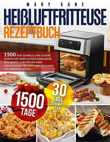 Heißluftfritteuse Rezeptbuch: 1500 Tage schnelle und leckere Rezepte mit einem 30-Tage-Essensplan zum Braten und Grillen Ihrer Lieblingsgerichte, Tipps und Techniken für perfektes Braten