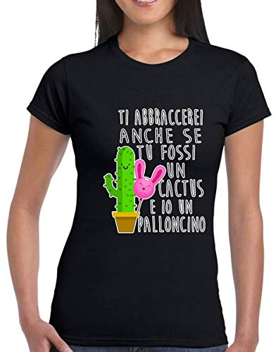NERO2XLT-SHIRT DONNA BAMBINA TI ABBRACCEREI ANCHE SE TU FOSSI UN CACTUS E IO UN PALLONCINO