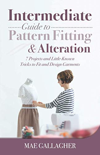 Intermediate Guide to Pattern Fitting and Alteration: 7 Projects and Little-Known Tricks to Fit and Design Garments