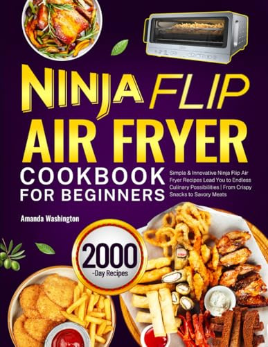 Ninja Flip Air Fryer Cookbook for Beginners: Simple & Innovative Ninja Flip Air Fryer Recipes Lead You to Endless Culinary Possibilities | From Crispy Snacks to Savory Meats