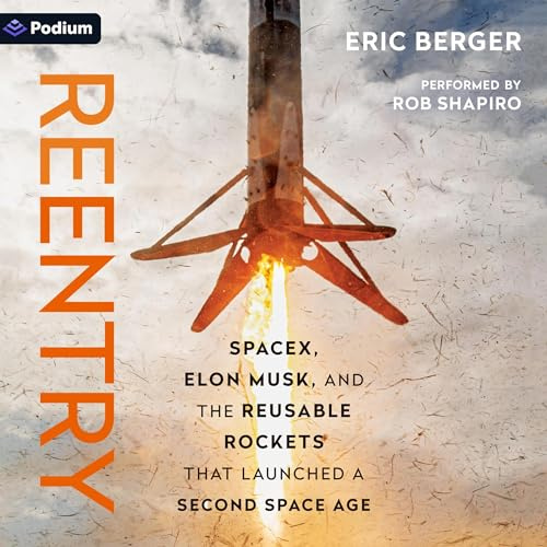 Reentry: SpaceX, Elon Musk, and the Reusable Rockets That Launched a Second Space Age
