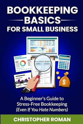 Bookkeeping Basics for Small Business: A Beginner's Guide to Stress-Free Bookkeeping (Even If You Hate Numbers)