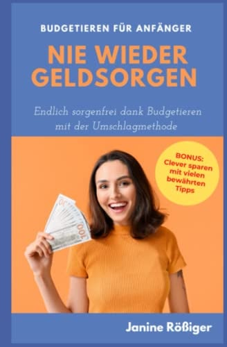 Nie wieder Geldsorgen: Endlich sorgenfrei dank Budgetieren mit der Umschlagmethode - Budgetieren für Anfänger -