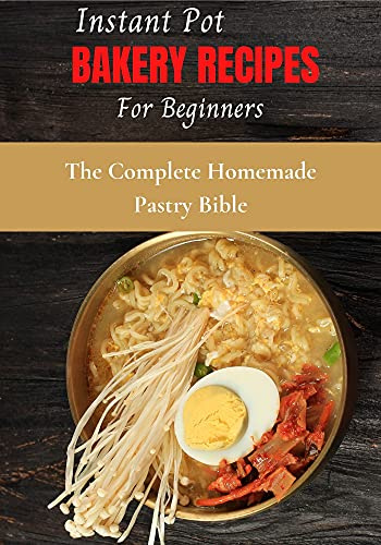 Instant Pot Bakery Recipes for Beginners: The Complete Homemade Pastry Bible