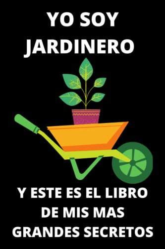 YO SOY JARDINERO Y ESTE ES EL LIBRO DE MIS MAS GRANDES SECRETOS: Maravillosa regalo para jardineros: Este es el cuaderno perfecto para registrar todas sus actividades y tareas de jardinería.